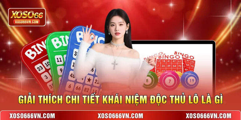  Giải thích chi tiết khái niệm Độc thủ lô là gì